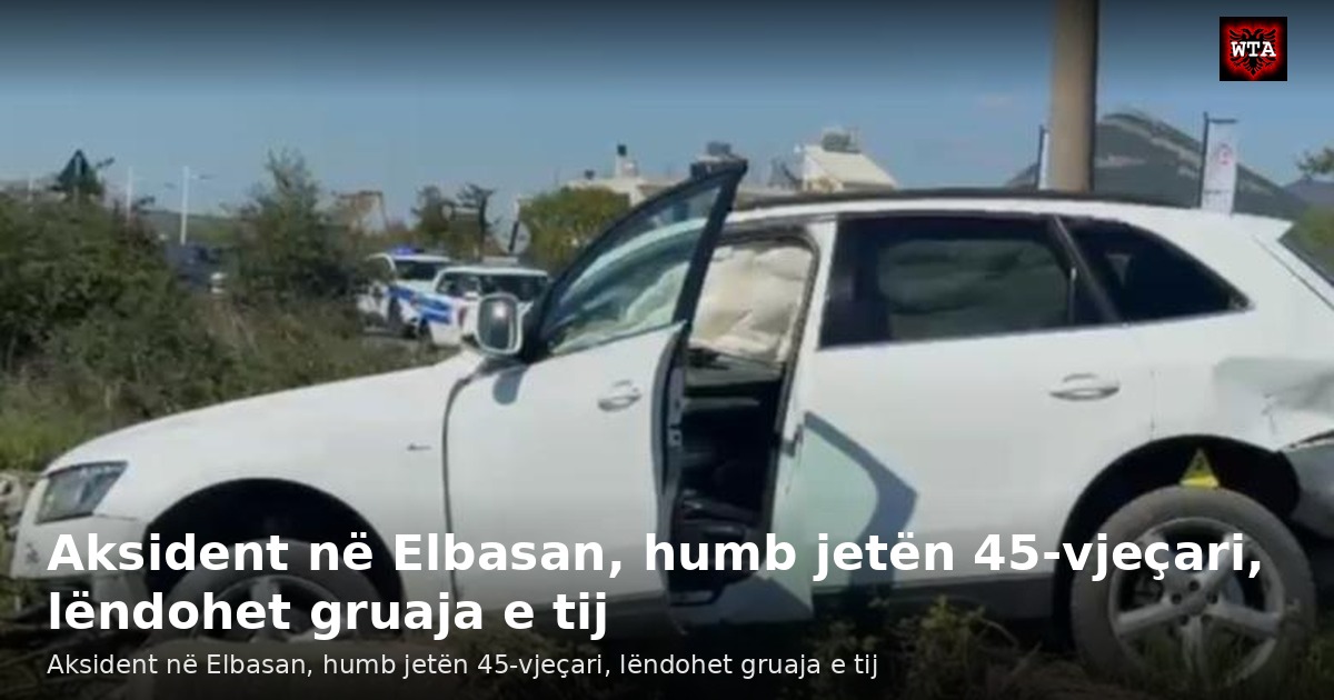 Aksident në Elbasan, humb jetën 45-vjeçari, lëndohet gruaja e tij