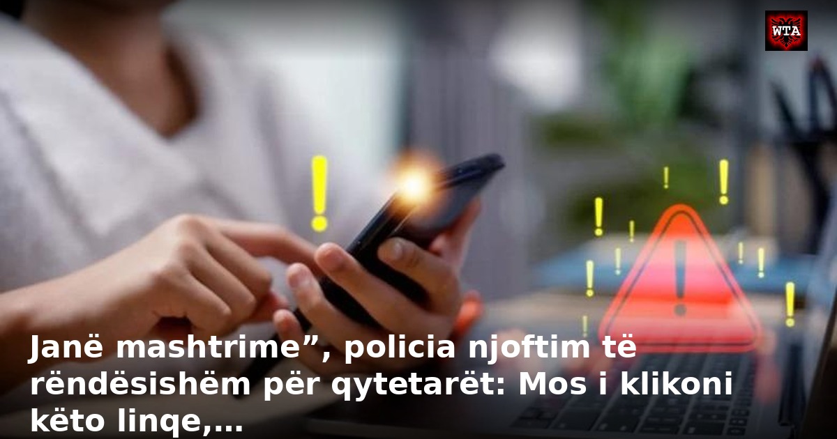 Janë mashtrime”, policia njoftim të rëndësishëm për qytetarët: Mos i klikoni këto linqe,…