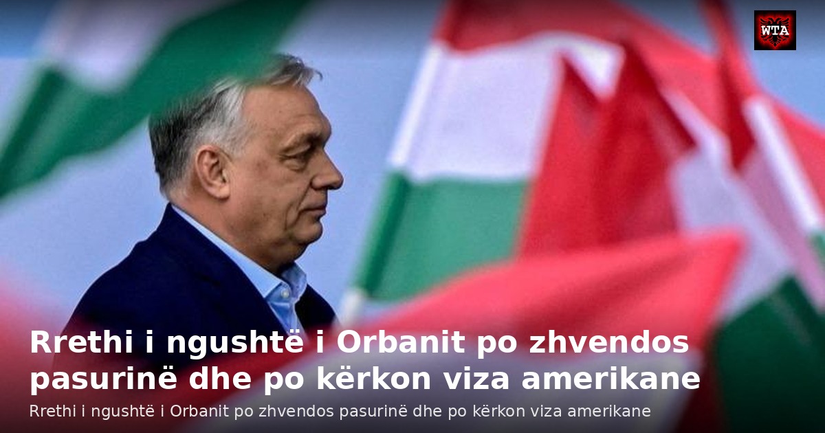 Rrethi i ngushtë i Orbanit po zhvendos pasurinë dhe po kërkon viza amerikane
