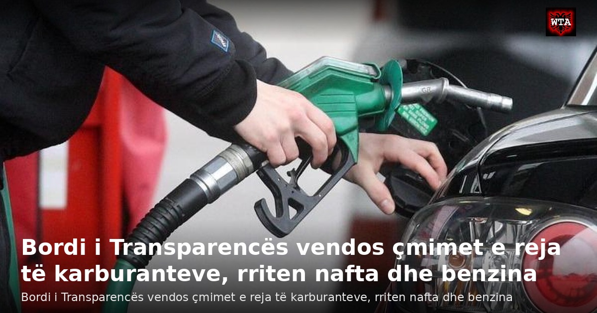 Bordi i Transparencës vendos çmimet e reja të karburanteve, rriten nafta dhe benzina