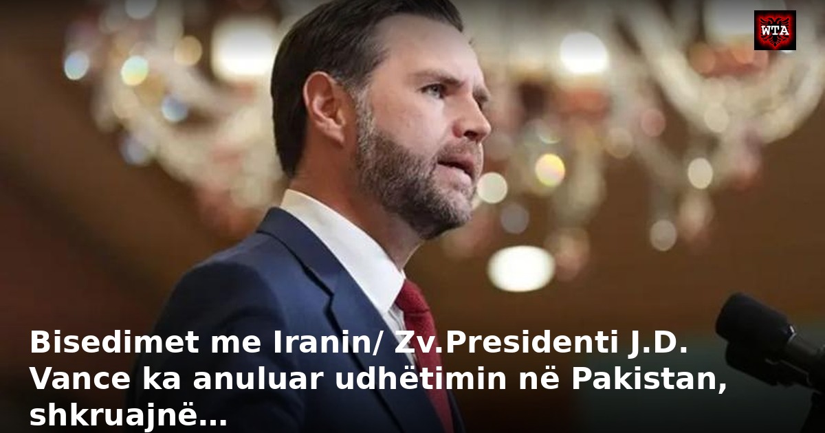 Bisedimet me Iranin/ Zv.Presidenti J.D. Vance ka anuluar udhëtimin në Pakistan, shkruajnë…