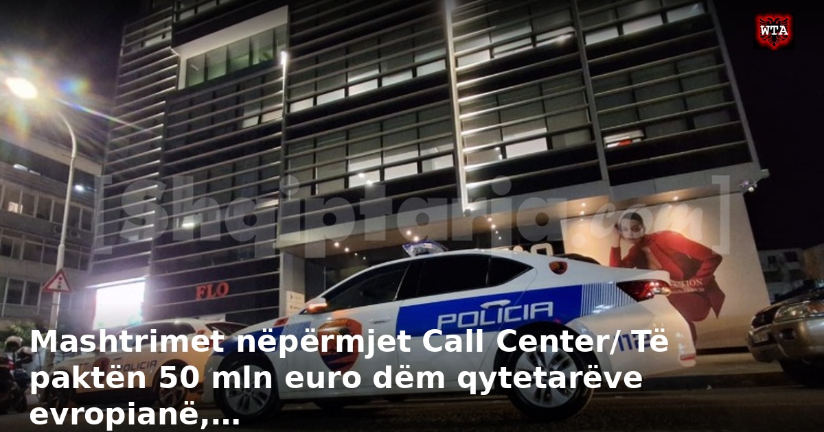 Mashtrimet nëpërmjet Call Center/ Të paktën 50 mln euro dëm qytetarëve evropianë,…