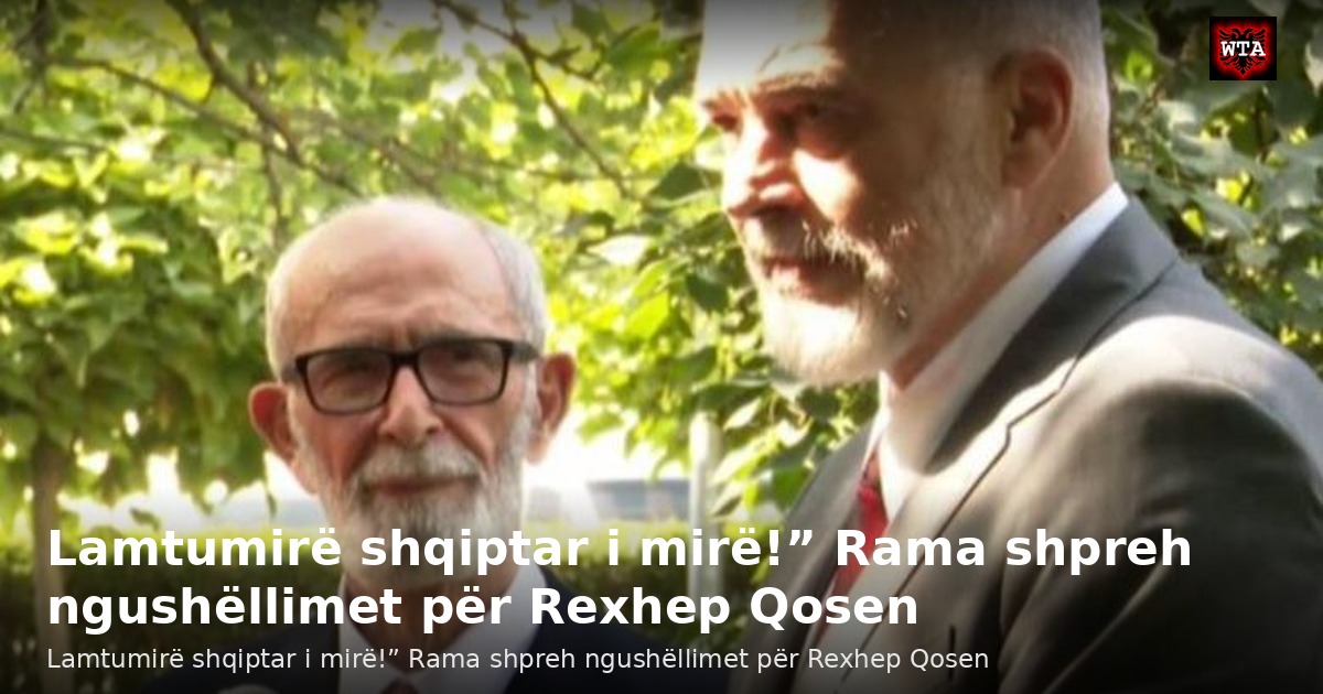 Lamtumirë shqiptar i mirë!” Rama shpreh ngushëllimet për Rexhep Qosen