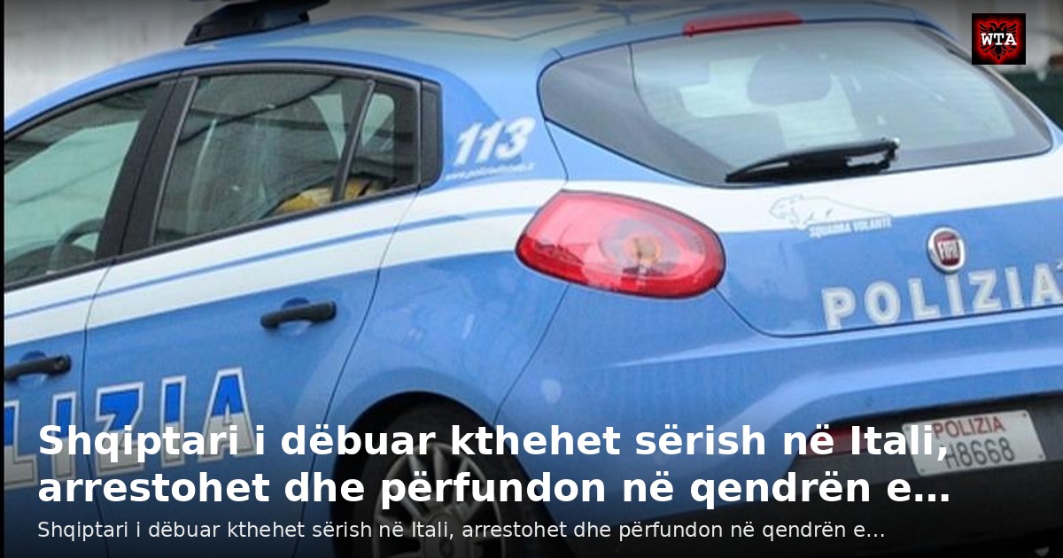 Shqiptari i dëbuar kthehet sërish në Itali, arrestohet dhe përfundon në qendrën e…