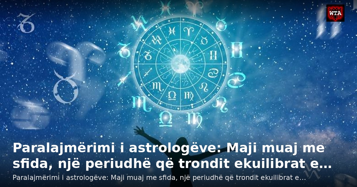 Paralajmërimi i astrologëve: Maji muaj me sfida, një periudhë që trondit ekuilibrat e…