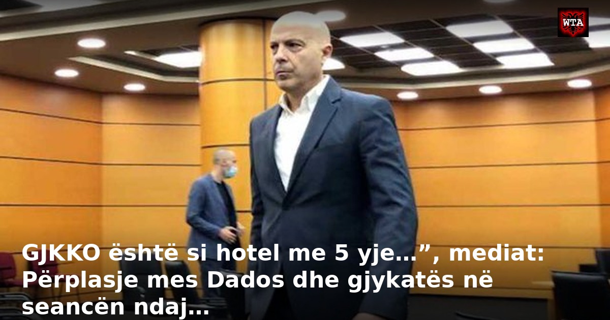 GJKKO është si hotel me 5 yje…”, mediat: Përplasje mes Dados dhe gjykatës në seancën ndaj…