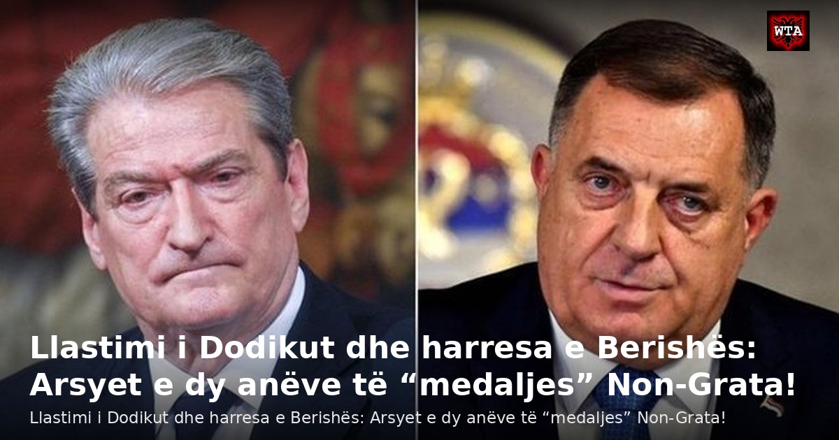 Llastimi i Dodikut dhe harresa e Berishës: Arsyet e dy anëve të “medaljes” Non-Grata!