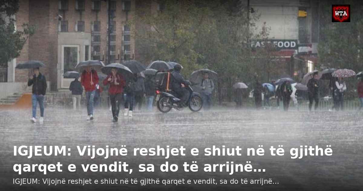 IGJEUM: Vijojnë reshjet e shiut në të gjithë qarqet e vendit, sa do të arrijnë…