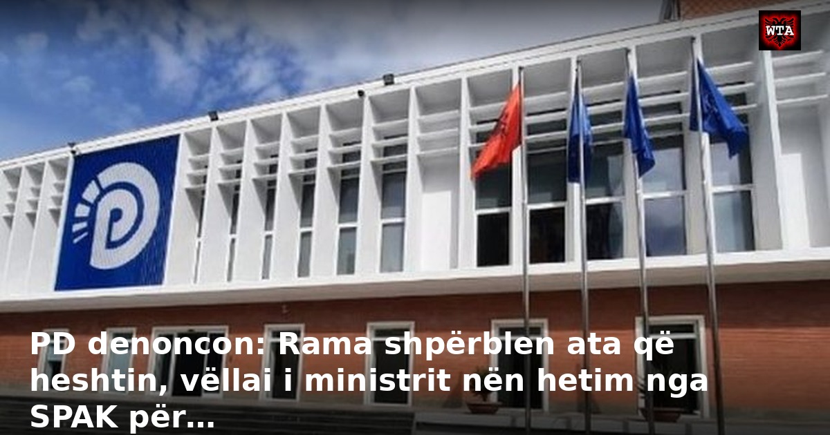 PD denoncon: Rama shpërblen ata që heshtin, vëllai i ministrit nën hetim nga SPAK për…