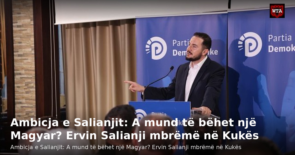 Ambicja e Salianjit: A mund të bëhet një Magyar? Ervin Salianji mbrëmë në Kukës