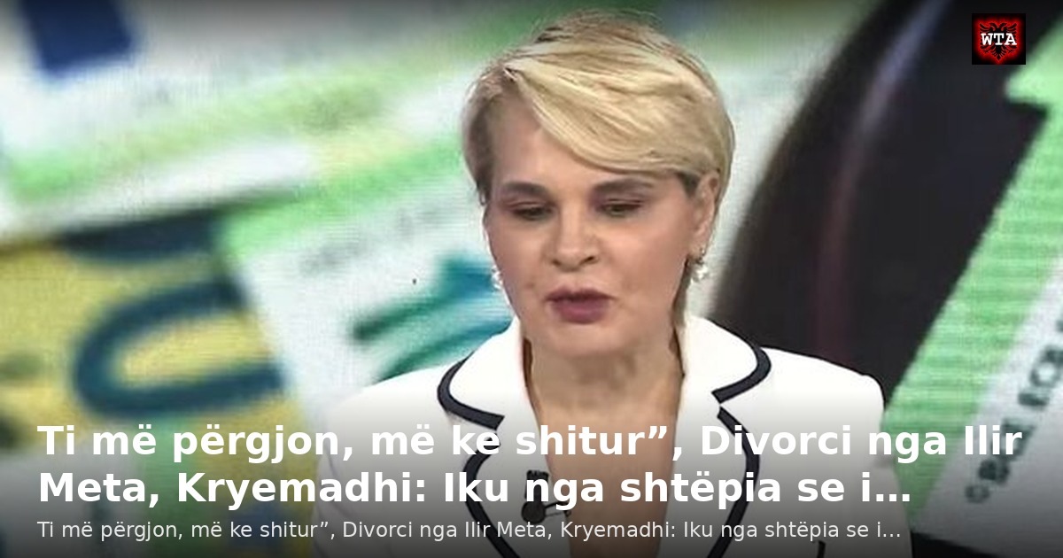 Ti më përgjon, më ke shitur”, Divorci nga Ilir Meta, Kryemadhi: Iku nga shtëpia se i…