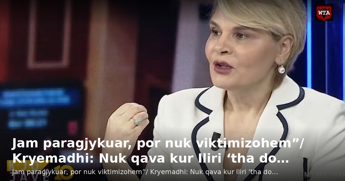 Jam paragjykuar, por nuk viktimizohem”/ Kryemadhi: Nuk qava kur Iliri ‘tha do…