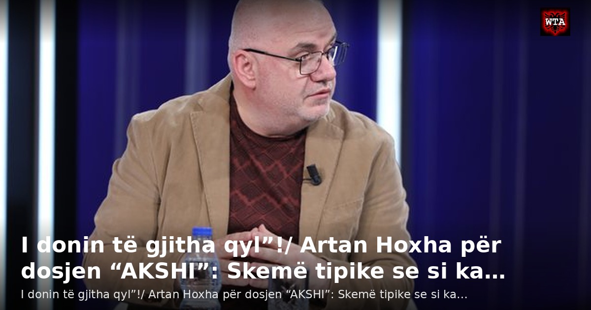 I donin të gjitha qyl”!/ Artan Hoxha për dosjen “AKSHI”: Skemë tipike se si ka…