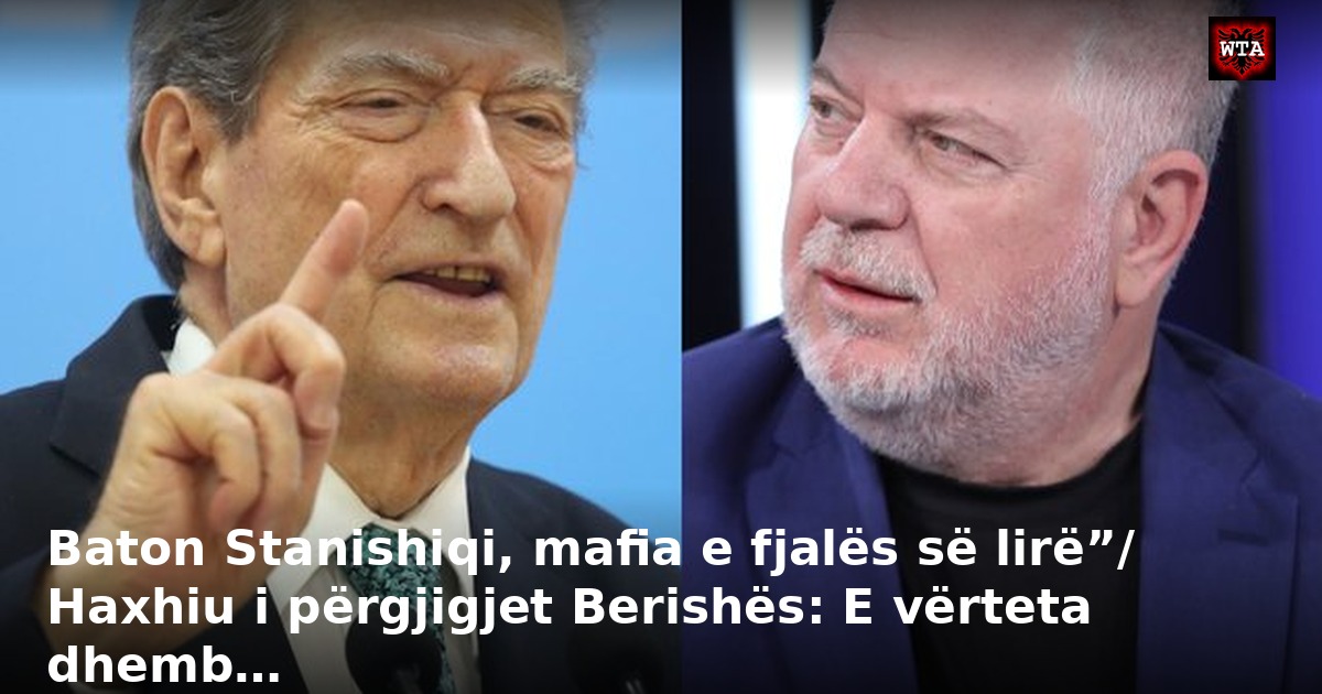 Baton Stanishiqi, mafia e fjalës së lirë”/ Haxhiu i përgjigjet Berishës: E vërteta dhemb…