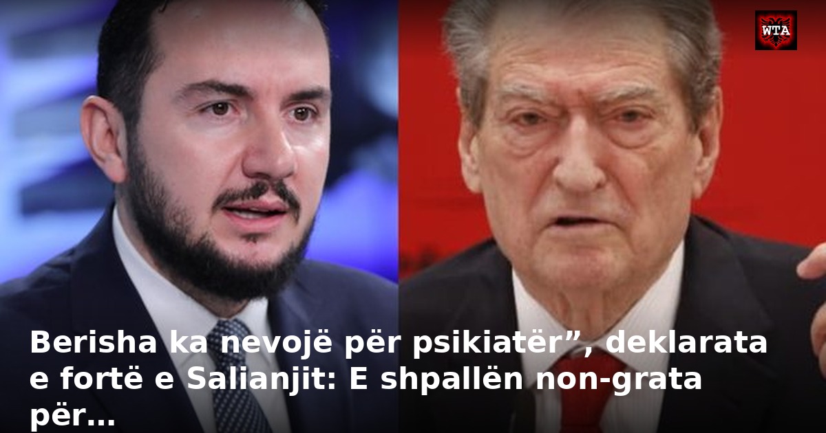 Berisha ka nevojë për psikiatër”, deklarata e fortë e Salianjit: E shpallën non-grata për…