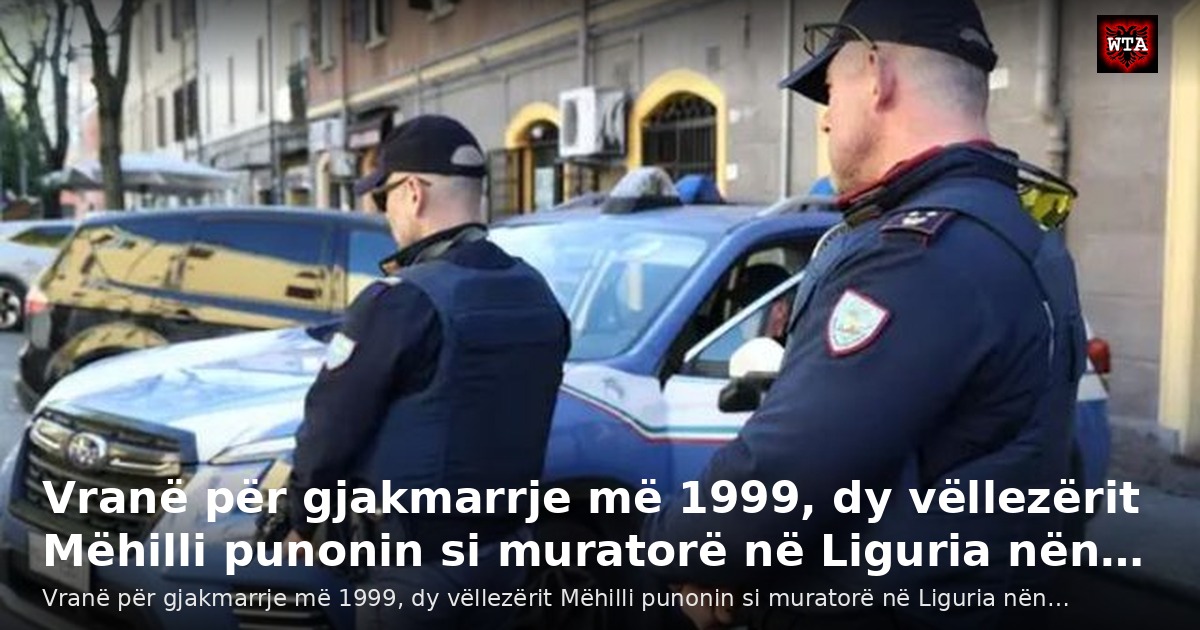 Vranë për gjakmarrje më 1999, dy vëllezërit Mëhilli punonin si muratorë në Liguria nën…