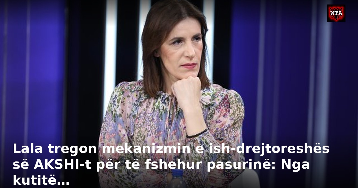 Lala tregon mekanizmin e ish-drejtoreshës së AKSHI-t për të fshehur pasurinë: Nga kutitë…