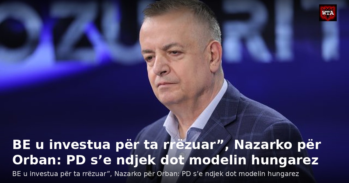 BE u investua për ta rrëzuar”, Nazarko për Orban: PD s’e ndjek dot modelin hungarez