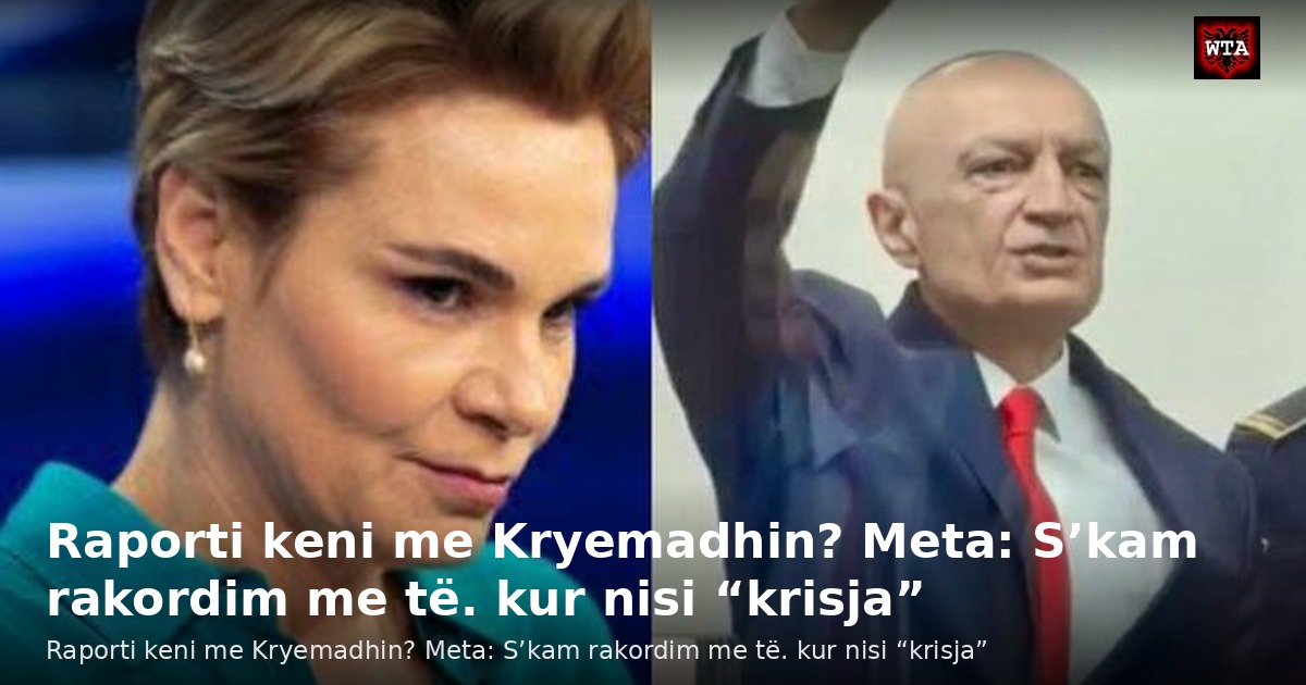 Raporti keni me Kryemadhin? Meta: S’kam rakordim me të. kur nisi “krisja”