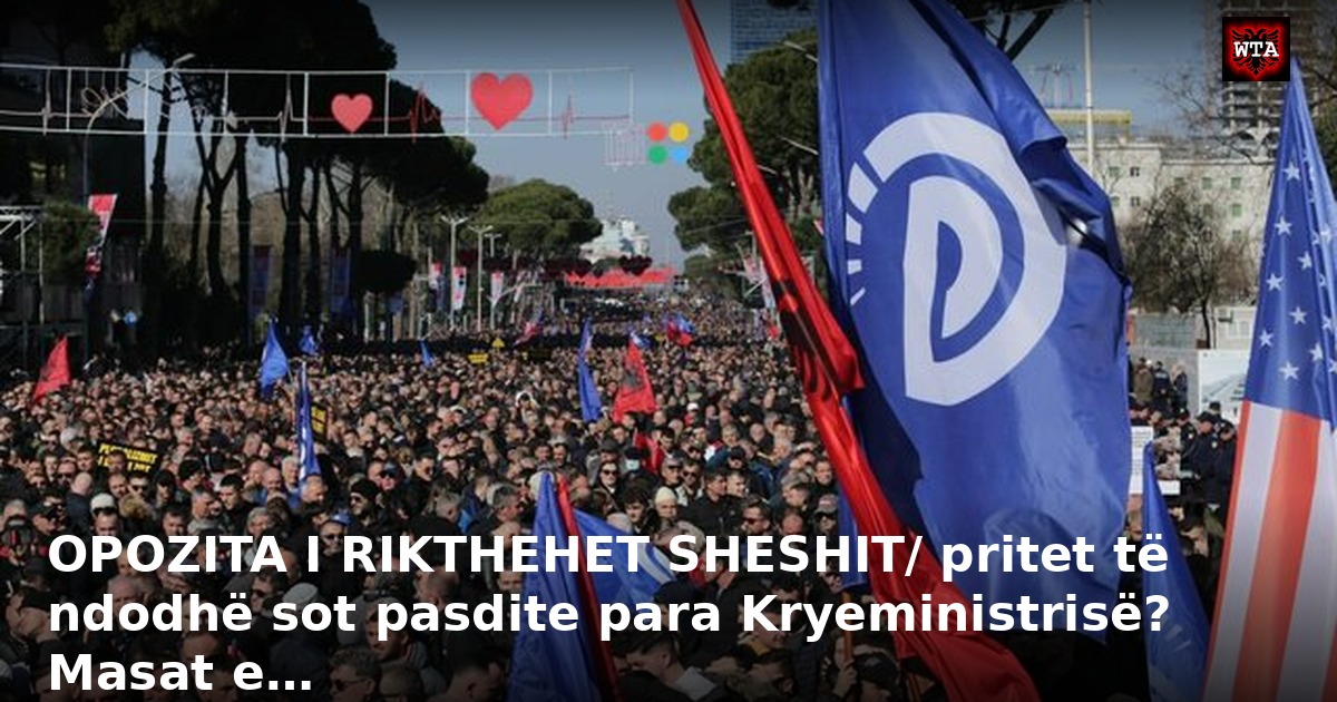 OPOZITA I RIKTHEHET SHESHIT/ pritet të ndodhë sot pasdite para Kryeministrisë? Masat e…