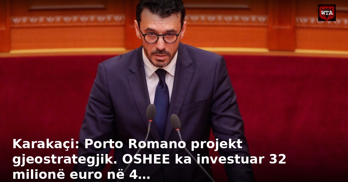Karakaçi: Porto Romano projekt gjeostrategjik. OSHEE ka investuar 32 milionë euro në 4…