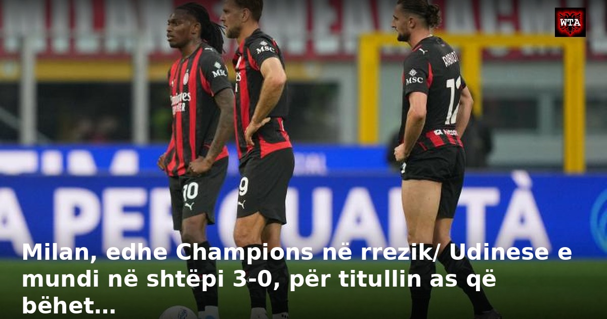 Milan, edhe Champions në rrezik/ Udinese e mundi në shtëpi 3-0, për titullin as që bëhet…