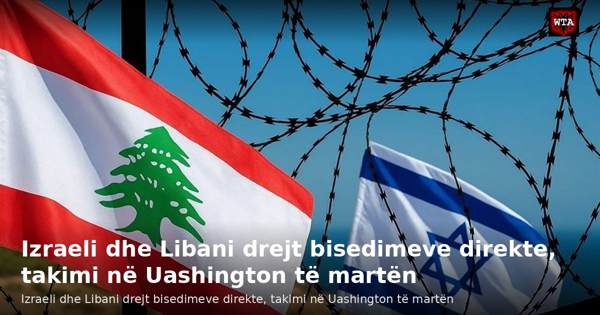 Izraeli dhe Libani drejt bisedimeve direkte, takimi në Uashington të martën