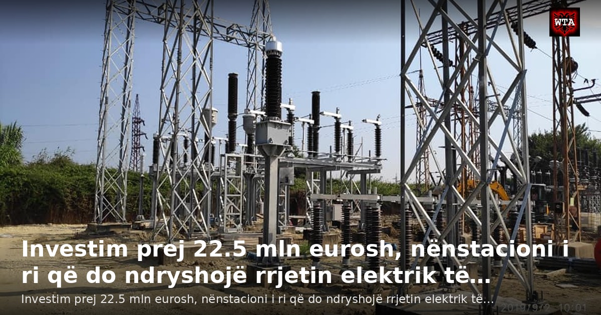 Investim prej 22.5 mln eurosh, nënstacioni i ri që do ndryshojë rrjetin elektrik të…