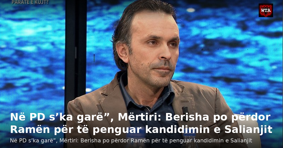 Në PD s’ka garë”, Mërtiri: Berisha po përdor Ramën për të penguar kandidimin e Salianjit