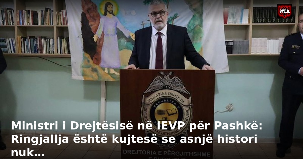 Ministri i Drejtësisë në IEVP për Pashkë: Ringjallja është kujtesë se asnjë histori nuk…