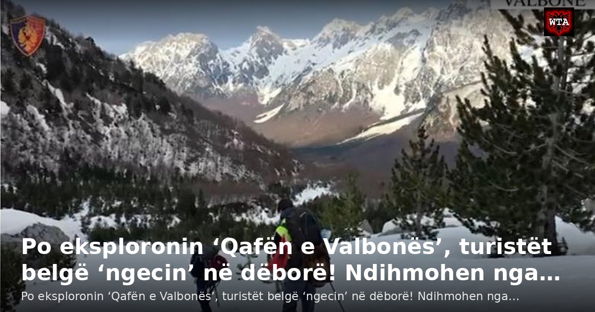 Po eksploronin ‘Qafën e Valbonës’, turistët belgë ‘ngecin’ në dëborë! Ndihmohen nga…
