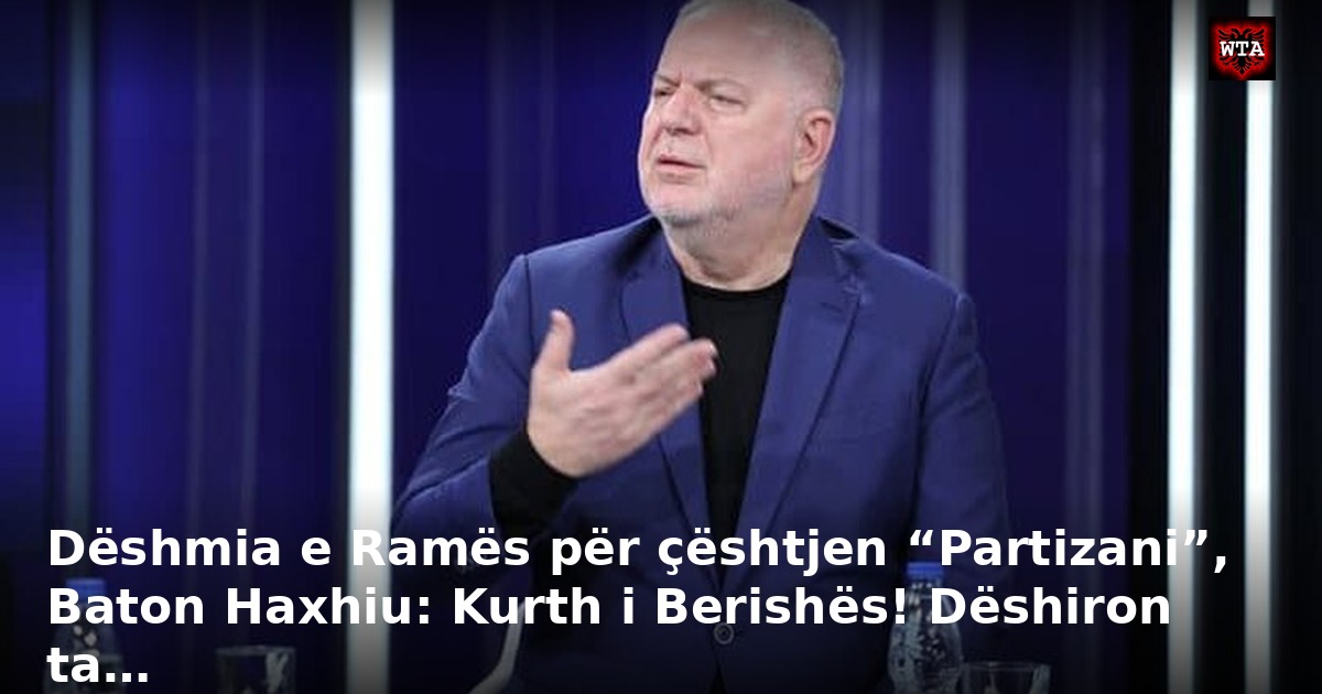 Dëshmia e Ramës për çështjen “Partizani”, Baton Haxhiu: Kurth i Berishës! Dëshiron ta…