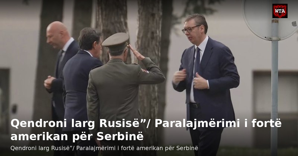 Qendroni larg Rusisë”/ Paralajmërimi i fortë amerikan për Serbinë