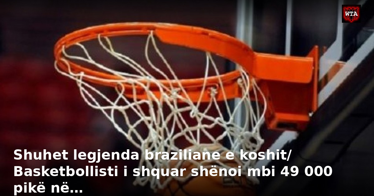 Shuhet legjenda braziliane e koshit/ Basketbollisti i shquar shënoi mbi 49 000 pikë në…