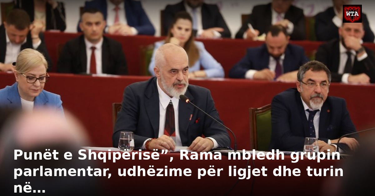 Punët e Shqipërisë”, Rama mbledh grupin parlamentar, udhëzime për ligjet dhe turin në…