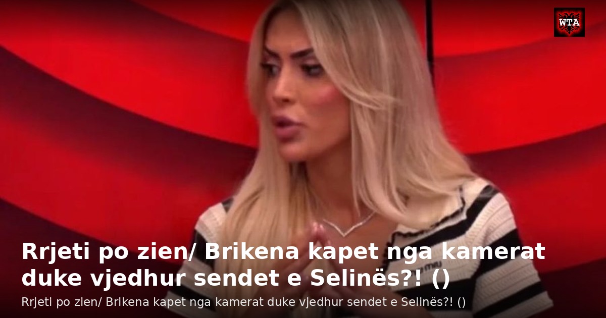 Rrjeti po zien/ Brikena kapet nga kamerat duke vjedhur sendet e Selinës?! ()