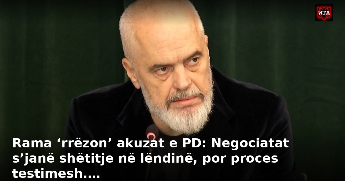 Rama ‘rrëzon’ akuzat e PD: Negociatat s’janë shëtitje në lëndinë, por proces testimesh.…