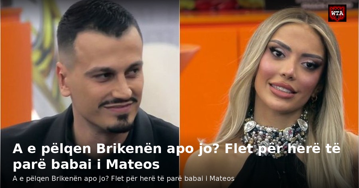 A e pëlqen Brikenën apo jo? Flet për herë të parë babai i Mateos