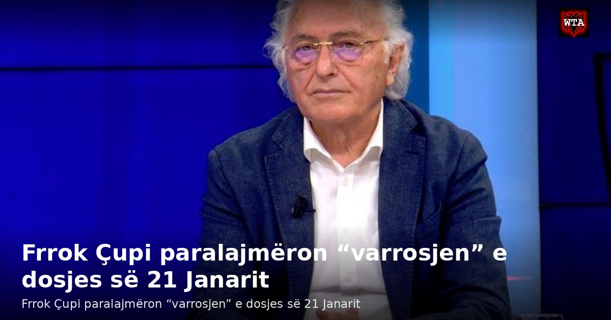 Frrok Çupi paralajmëron “varrosjen” e dosjes së 21 Janarit