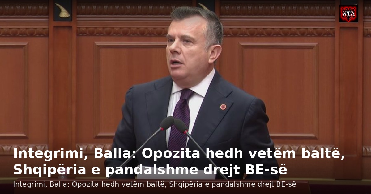 Integrimi, Balla: Opozita hedh vetëm baltë, Shqipëria e pandalshme drejt BE-së
