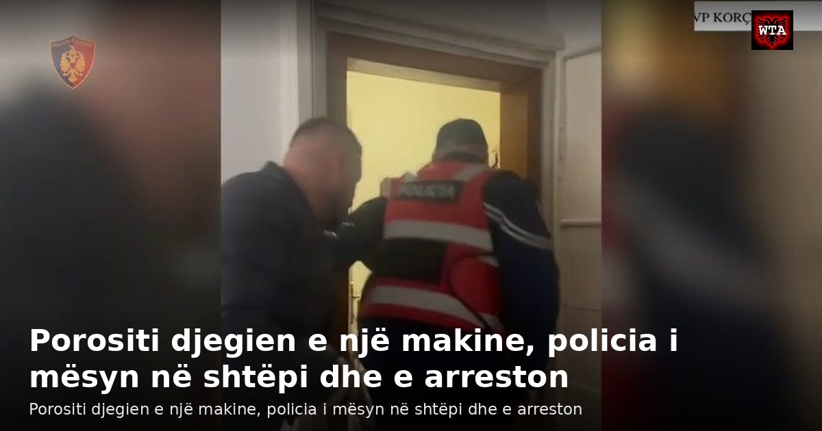 Porositi djegien e një makine, policia i mësyn në shtëpi dhe e arreston