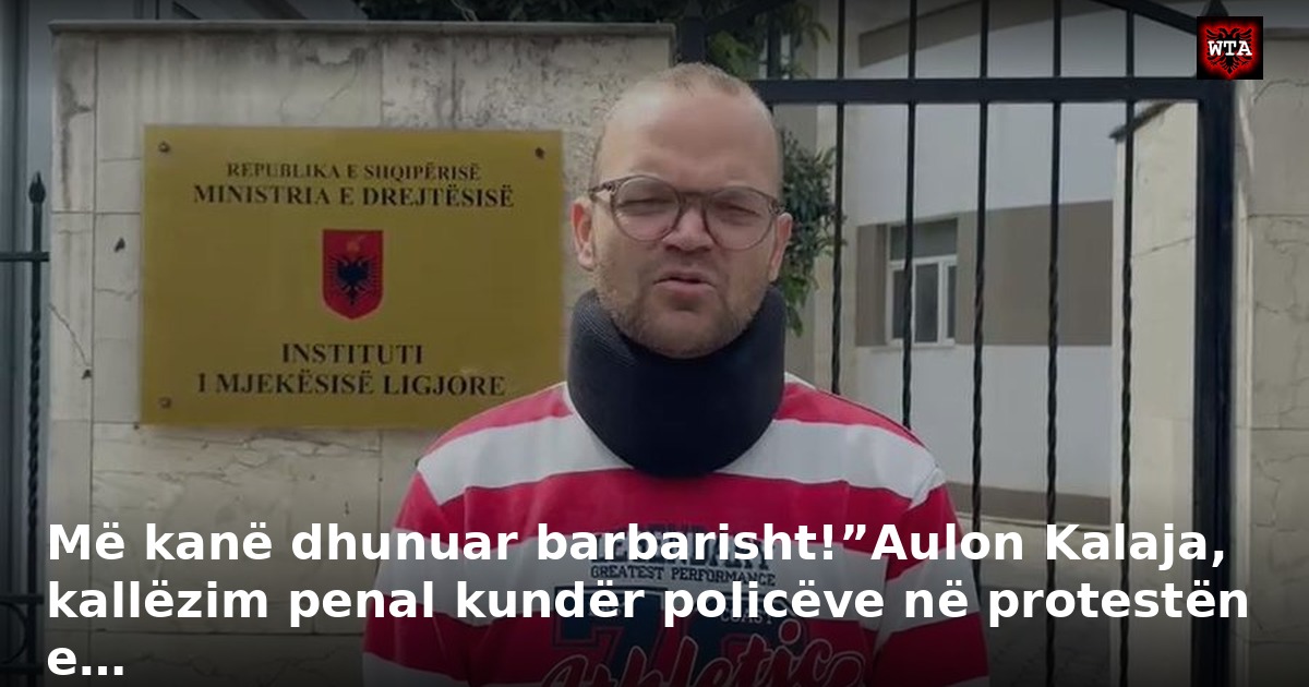 Më kanë dhunuar barbarisht!”Aulon Kalaja, kallëzim penal kundër policëve në protestën e…