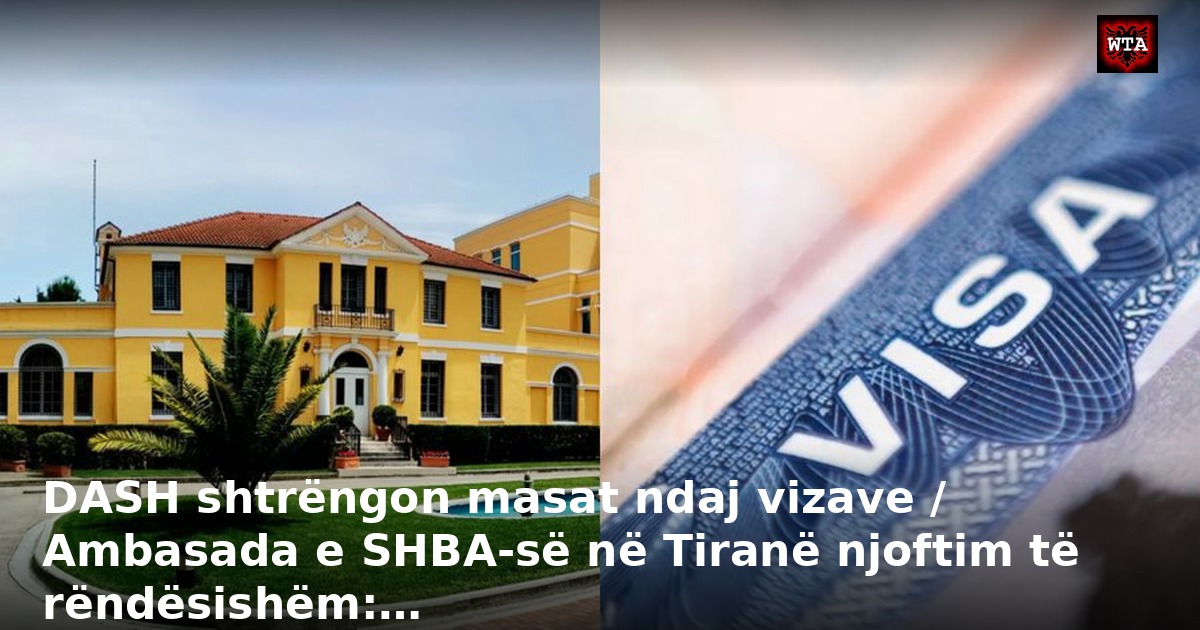 DASH shtrëngon masat ndaj vizave / Ambasada e SHBA-së në Tiranë njoftim të rëndësishëm:…