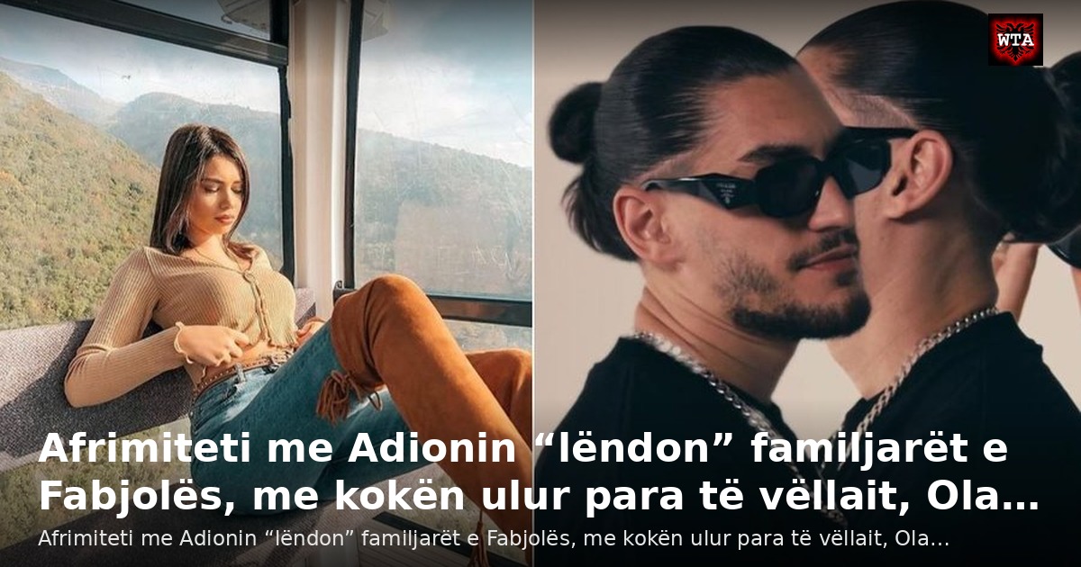 Afrimiteti me Adionin “lëndon” familjarët e Fabjolës, me kokën ulur para të vëllait, Ola…