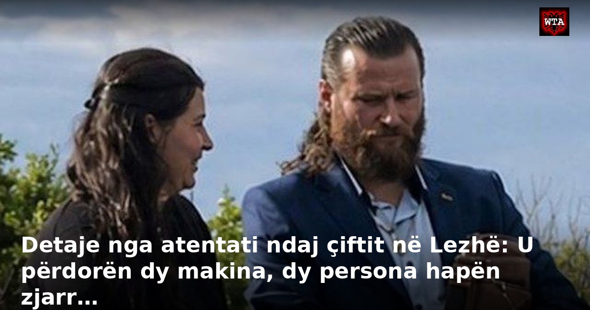 Detaje nga atentati ndaj çiftit në Lezhë: U përdorën dy makina, dy persona hapën zjarr…