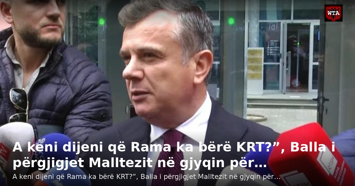 A keni dijeni që Rama ka bërë KRT?”, Balla i përgjigjet Malltezit në gjyqin për…