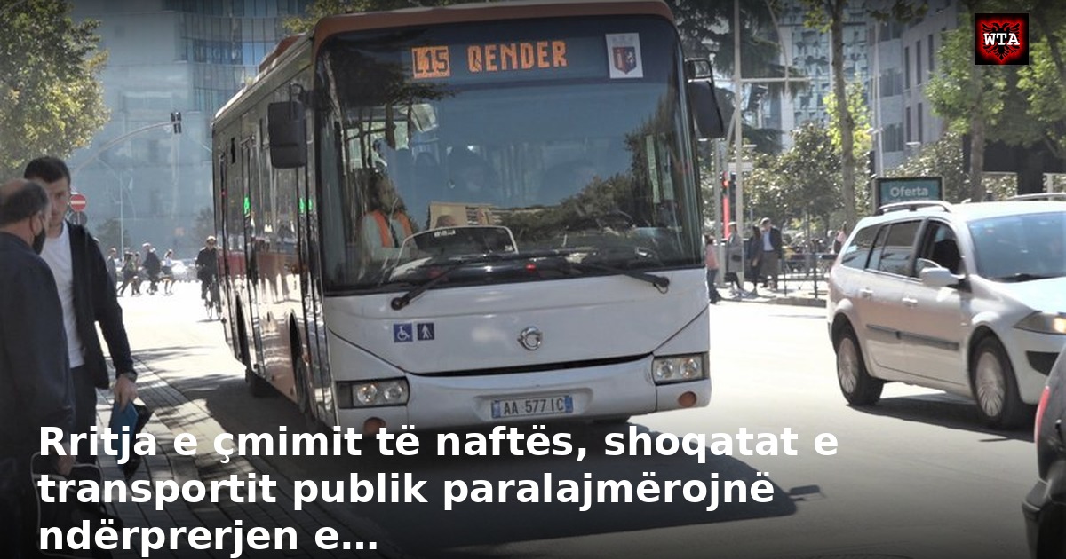 Rritja e çmimit të naftës, shoqatat e transportit publik paralajmërojnë ndërprerjen e…