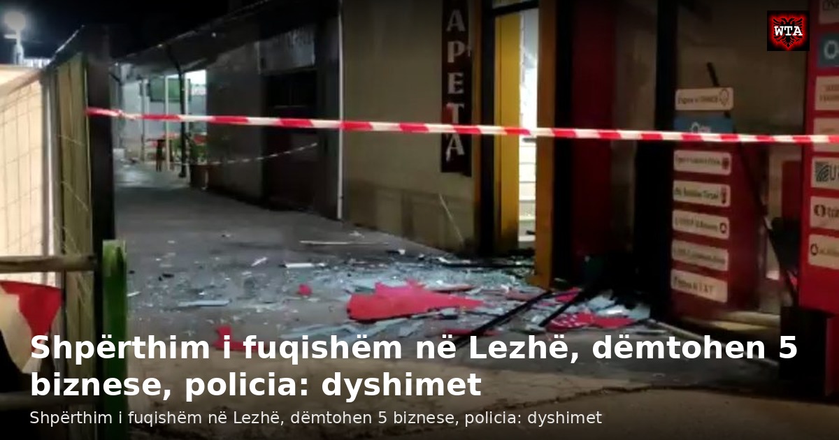 Shpërthim i fuqishëm në Lezhë, dëmtohen 5 biznese, policia: dyshimet