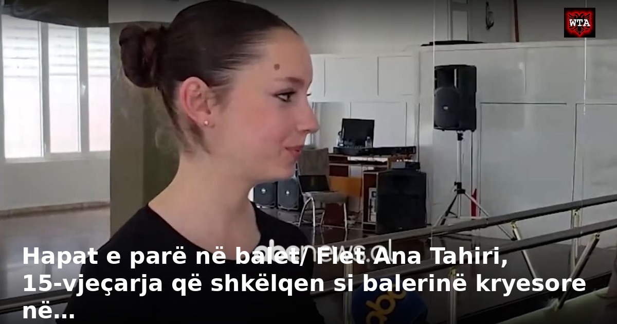 Hapat e parë në balet/ Flet Ana Tahiri, 15-vjeçarja që shkëlqen si balerinë kryesore në…