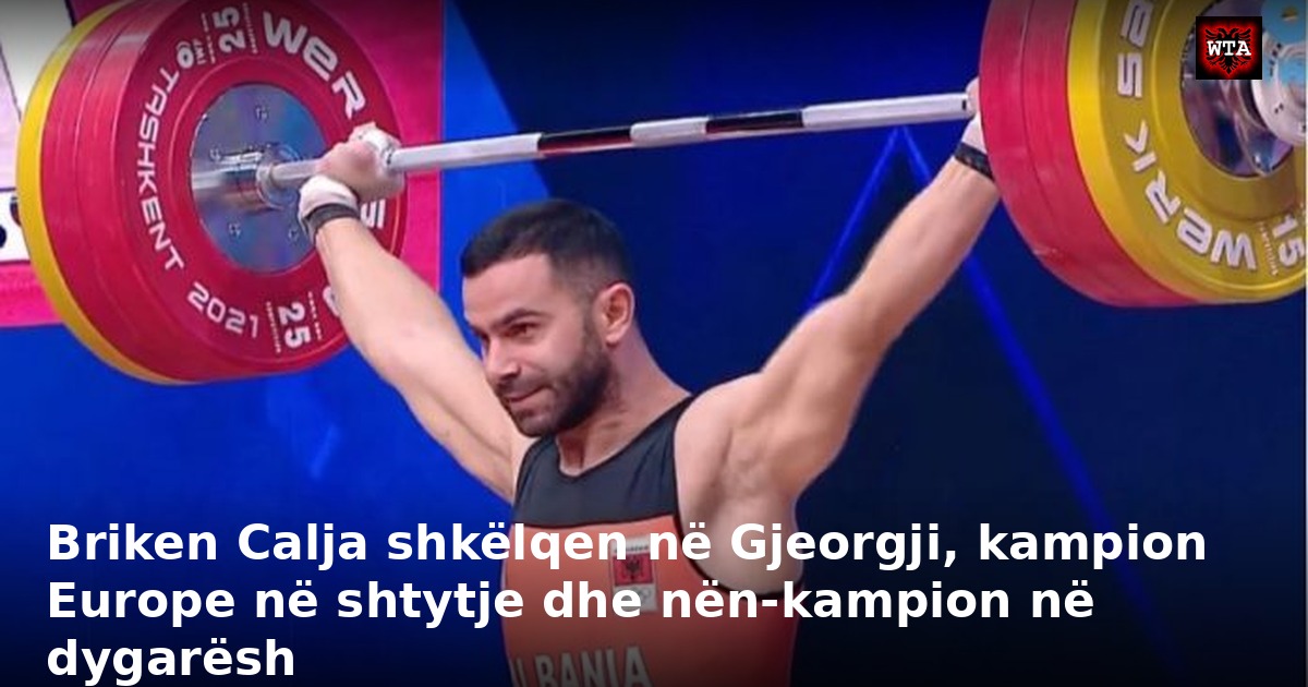 Briken Calja shkëlqen në Gjeorgji, kampion Europe në shtytje dhe nën-kampion në dygarësh